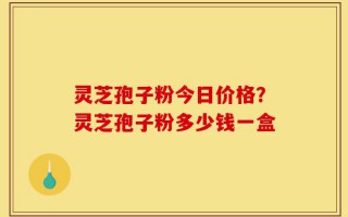 灵芝孢子粉今日价格？灵芝孢子粉多少钱一盒