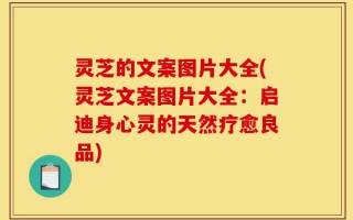 灵芝的文案图片大全(灵芝文案图片大全：启迪身心灵的天然疗愈良品)