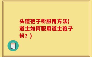 头道孢子粉服用方法(道士如何服用道士孢子粉？)