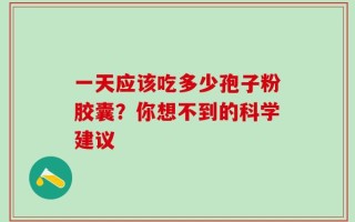 一天应该吃多少孢子粉胶囊？你想不到的科学建议