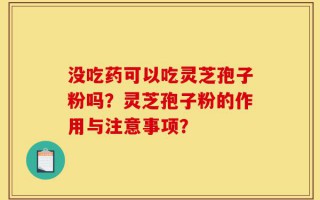 没吃药可以吃灵芝孢子粉吗？灵芝孢子粉的作用与注意事项？