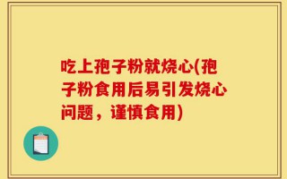 吃上孢子粉就烧心(孢子粉食用后易引发烧心问题，谨慎食用)