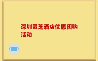 深圳灵芝酒店优惠团购活动