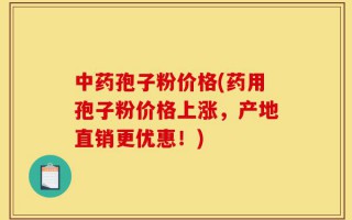 中药孢子粉价格(药用孢子粉价格上涨，产地直销更优惠！)