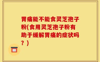 胃痛能不能食灵芝孢子粉(食用灵芝孢子粉有助于缓解胃痛的症状吗？)