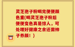 灵芝孢子粉喝完便便颜色重(喝灵芝孢子粉后便便变色真是惊人，可处理好健康之余还需柿子养颜！)