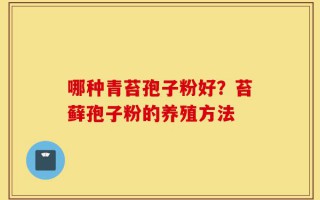 哪种青苔孢子粉好？苔藓孢子粉的养殖方法