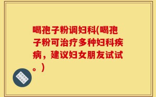 喝孢子粉调妇科(喝孢子粉可治疗多种妇科疾病，建议妇女朋友试试。)