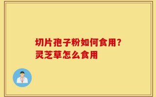 切片孢子粉如何食用？灵芝草怎么食用