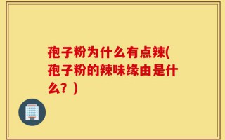 孢子粉为什么有点辣(孢子粉的辣味缘由是什么？)