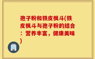 孢子粉和铁皮枫斗(铁皮枫斗与孢子粉的结合：营养丰富，健康美味)