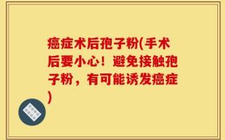 癌症术后孢子粉(手术后要小心！避免接触孢子粉，有可能诱发癌症)