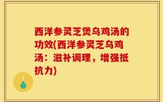 西洋参灵芝煲乌鸡汤的功效(西洋参灵芝乌鸡汤：滋补调理，增强抵抗力)
