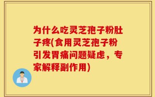 为什么吃灵芝孢子粉肚子疼(食用灵芝孢子粉引发胃痛问题疑虑，专家解释副作用)