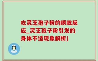吃灵芝孢子粉的瞑眩反应_灵芝孢子粉引发的身体不适现象解析)