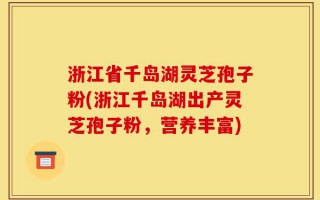 浙江省千岛湖灵芝孢子粉(浙江千岛湖出产灵芝孢子粉，营养丰富)