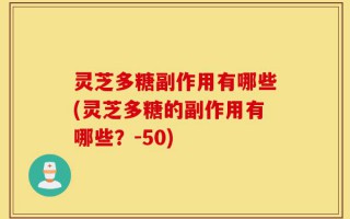 灵芝多糖副作用有哪些(灵芝多糖的副作用有哪些？-50)
