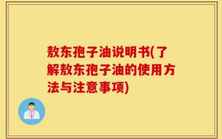 敖东孢子油说明书(了解敖东孢子油的使用方法与注意事项)
