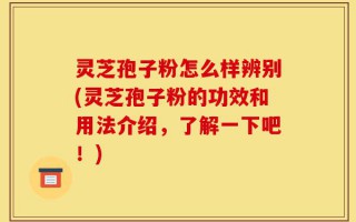 灵芝孢子粉怎么样辨别(灵芝孢子粉的功效和用法介绍，了解一下吧！)