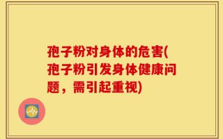 孢子粉对身体的危害(孢子粉引发身体健康问题，需引起重视)