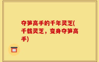 夺笋高手的千年灵芝(千载灵芝，变身夺笋高手)