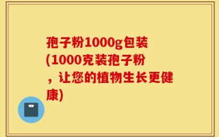 孢子粉1000g包装(1000克装孢子粉，让您的植物生长更健康)