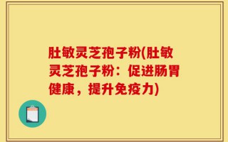 肚敏灵芝孢子粉(肚敏灵芝孢子粉：促进肠胃健康，提升免疫力)
