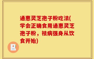 通惠灵芝孢子粉吃法(学会正确食用通惠灵芝孢子粉，祛病强身从饮食开始)