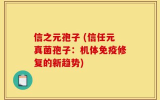 信之元孢子 (信任元真菌孢子：机体免疫修复的新趋势)
