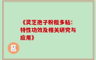 《灵芝孢子粉粗多粘：特性功效及相关研究与应用》