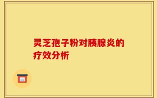 灵芝孢子粉对胰腺炎的疗效分析