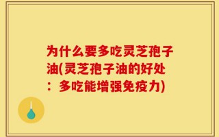 为什么要多吃灵芝孢子油(灵芝孢子油的好处：多吃能增强免疫力)