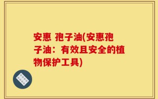 安惠 孢子油(安惠孢子油：有效且安全的植物保护工具)