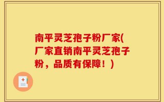 南平灵芝孢子粉厂家(厂家直销南平灵芝孢子粉，品质有保障！)