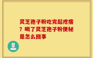 灵芝孢子粉吃完起疙瘩？喝了灵芝孢子粉便秘是怎么回事