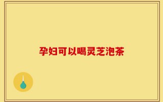 孕妇可以喝灵芝泡茶
