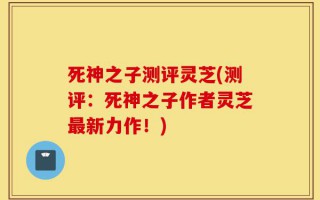 死神之子测评灵芝(测评：死神之子作者灵芝最新力作！)