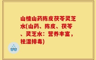 山楂山药陈皮茯苓灵芝水(山药、陈皮、茯苓、灵芝水：营养丰富，祛湿排毒)