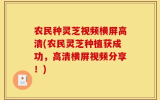 农民种灵芝视频横屏高清(农民灵芝种植获成功，高清横屏视频分享！)