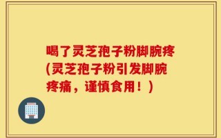 喝了灵芝孢子粉脚腕疼(灵芝孢子粉引发脚腕疼痛，谨慎食用！)