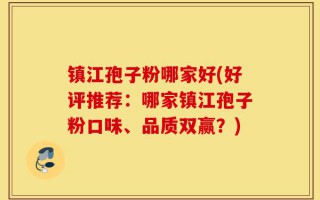 镇江孢子粉哪家好(好评推荐：哪家镇江孢子粉口味、品质双赢？)