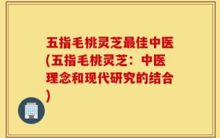 五指毛桃灵芝最佳中医(五指毛桃灵芝：中医理念和现代研究的结合)