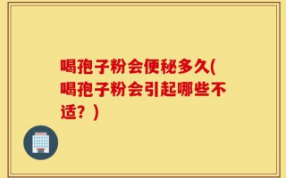 喝孢子粉会便秘多久(喝孢子粉会引起哪些不适？)