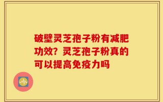 破壁灵芝孢子粉有减肥功效？灵芝孢子粉真的可以提高免疫力吗