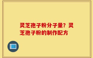 灵芝孢子粉分子量？灵芝孢子粉的制作配方