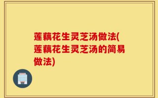 莲藕花生灵芝汤做法(莲藕花生灵芝汤的简易做法)