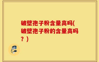 破壁孢子粉含量高吗(破壁孢子粉的含量高吗？)