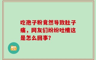 吃孢子粉竟然导致肚子痛，网友们纷纷吐槽这是怎么回事？