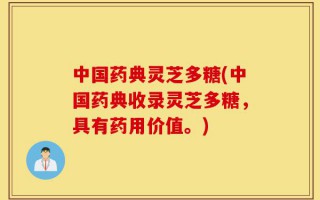 中国药典灵芝多糖(中国药典收录灵芝多糖，具有药用价值。)