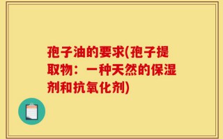 孢子油的要求(孢子提取物：一种天然的保湿剂和抗氧化剂)